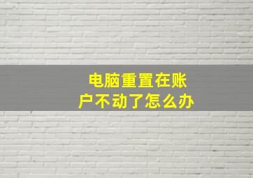 电脑重置在账户不动了怎么办