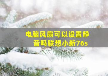 电脑风扇可以设置静音吗联想小新76s