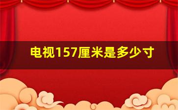 电视157厘米是多少寸