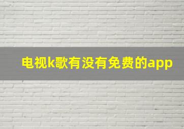 电视k歌有没有免费的app