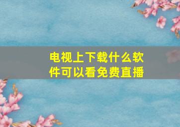 电视上下载什么软件可以看免费直播