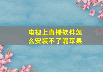 电视上直播软件怎么安装不了呢苹果