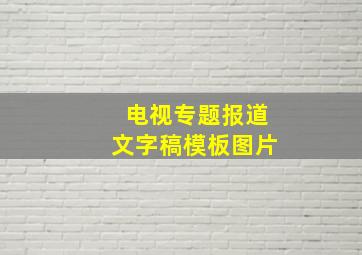 电视专题报道文字稿模板图片