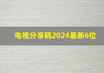 电视分享码2024最新6位