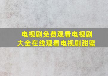 电视剧免费观看电视剧大全在线观看电视剧甜蜜