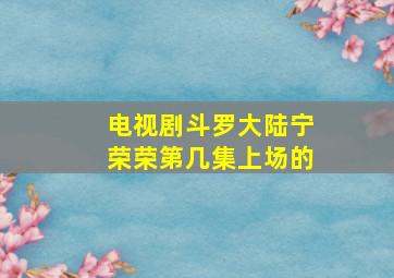 电视剧斗罗大陆宁荣荣第几集上场的