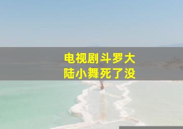 电视剧斗罗大陆小舞死了没