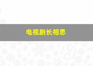 电视剧长相思