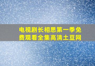 电视剧长相思第一季免费观看全集高清土豆网