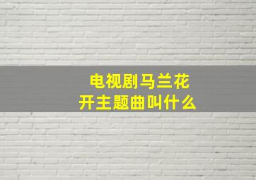 电视剧马兰花开主题曲叫什么