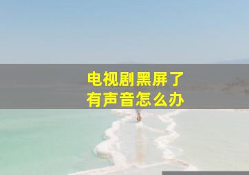 电视剧黑屏了有声音怎么办