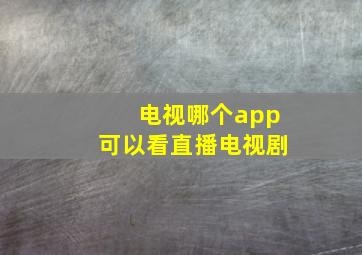 电视哪个app可以看直播电视剧