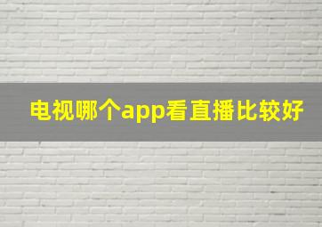 电视哪个app看直播比较好