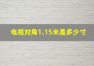 电视对角1.15米是多少寸