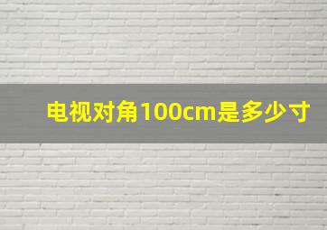 电视对角100cm是多少寸