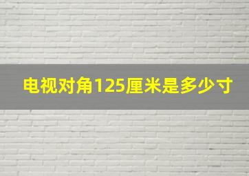 电视对角125厘米是多少寸