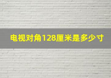 电视对角128厘米是多少寸