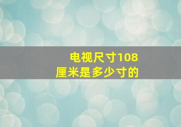 电视尺寸108厘米是多少寸的