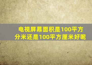 电视屏幕面积是100平方分米还是100平方厘米好呢