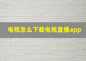 电视怎么下载电视直播app