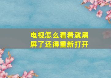 电视怎么看着就黑屏了还得重新打开