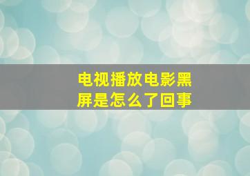 电视播放电影黑屏是怎么了回事