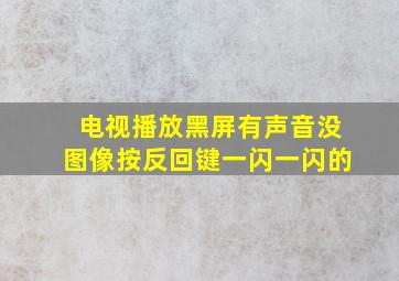 电视播放黑屏有声音没图像按反回键一闪一闪的