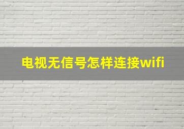 电视无信号怎样连接wifi