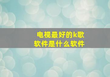 电视最好的k歌软件是什么软件