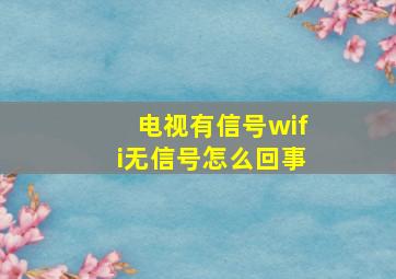 电视有信号wifi无信号怎么回事