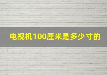 电视机100厘米是多少寸的