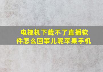 电视机下载不了直播软件怎么回事儿呢苹果手机