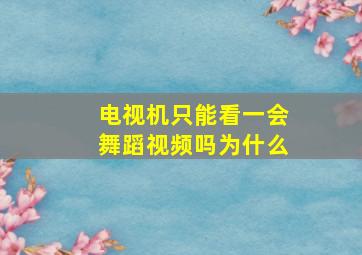 电视机只能看一会舞蹈视频吗为什么