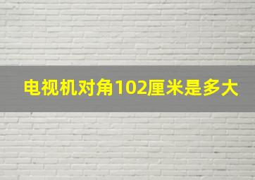 电视机对角102厘米是多大