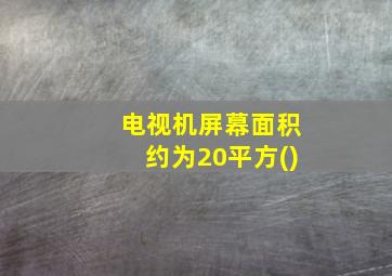 电视机屏幕面积约为20平方()