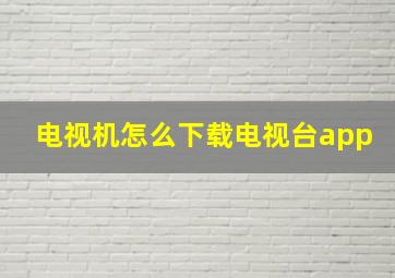 电视机怎么下载电视台app