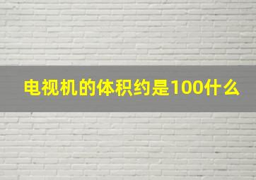 电视机的体积约是100什么