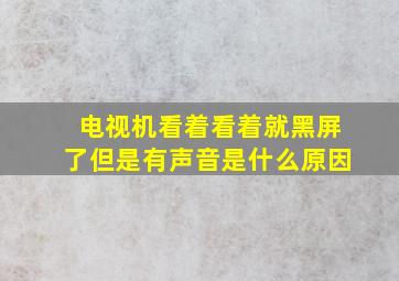 电视机看着看着就黑屏了但是有声音是什么原因