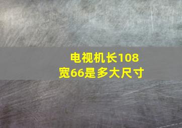 电视机长108宽66是多大尺寸