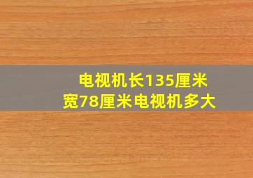 电视机长135厘米宽78厘米电视机多大