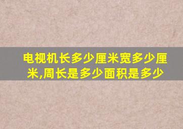 电视机长多少厘米宽多少厘米,周长是多少面积是多少