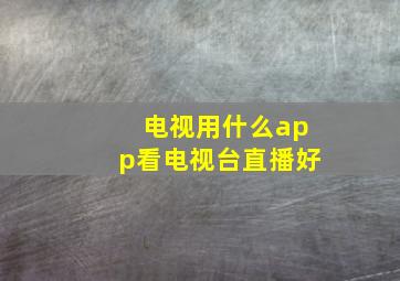 电视用什么app看电视台直播好