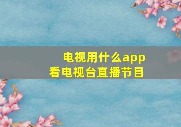 电视用什么app看电视台直播节目