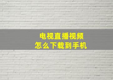 电视直播视频怎么下载到手机