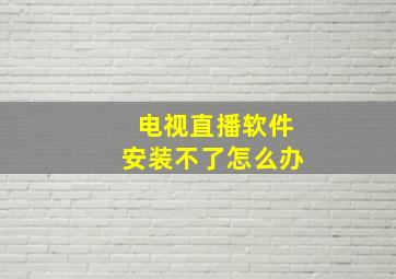 电视直播软件安装不了怎么办