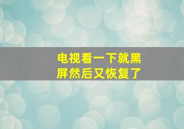 电视看一下就黑屏然后又恢复了