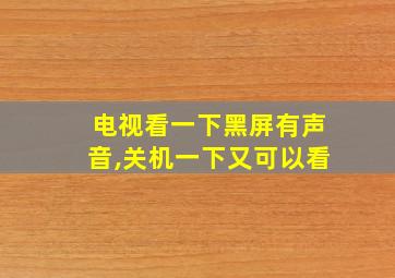 电视看一下黑屏有声音,关机一下又可以看