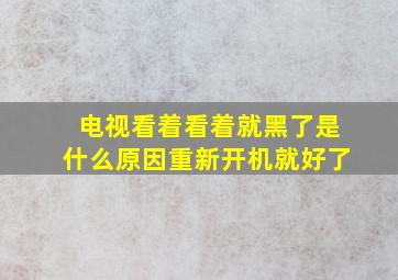 电视看着看着就黑了是什么原因重新开机就好了