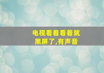 电视看着看着就黑屏了,有声音