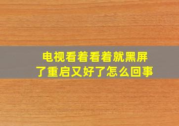 电视看着看着就黑屏了重启又好了怎么回事